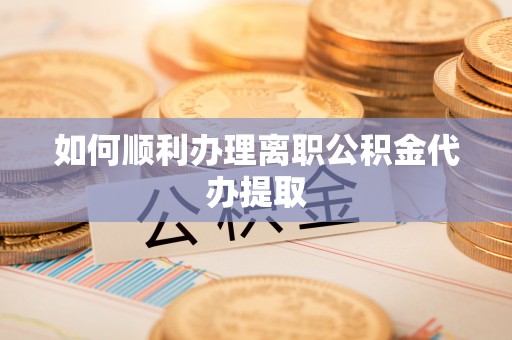 杨浦如何顺利办理离职公积金代办提取