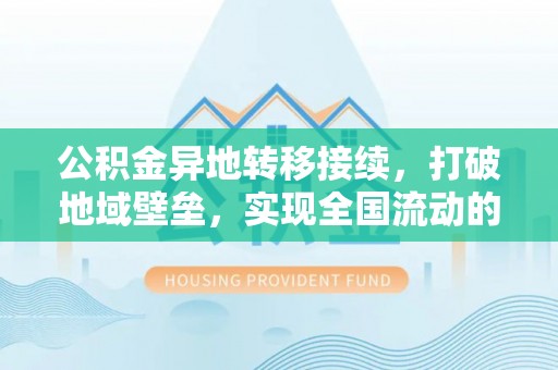 杨浦公积金异地转移接续，打破地域壁垒，实现全国流动的便捷之道