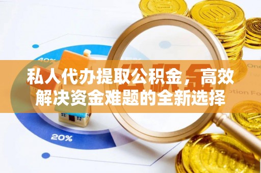 杨浦私人代办提取公积金，高效解决资金难题的全新选择