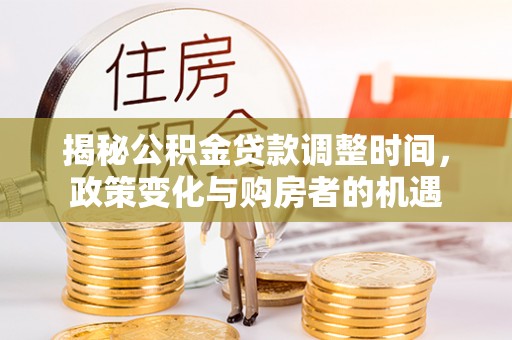 杨浦揭秘公积金贷款调整时间，政策变化与购房者的机遇