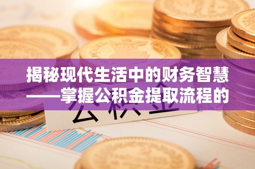 杨浦揭秘现代生活中的财务智慧——掌握公积金提取流程的关键步骤