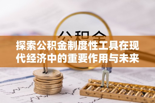 杨浦探索公积金制度性工具在现代经济中的重要作用与未来发展趋势