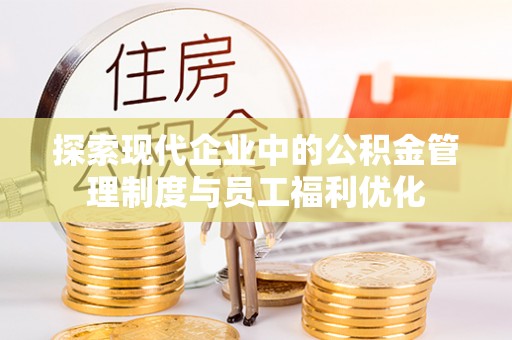 杨浦探索现代企业中的公积金管理制度与员工福利优化