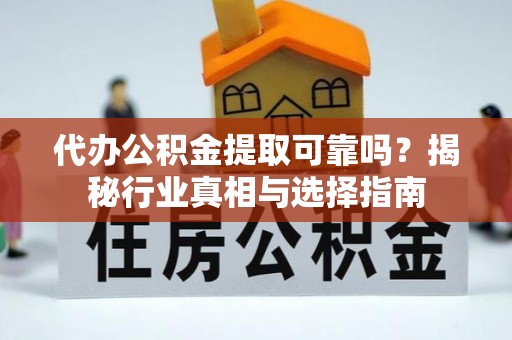 杨浦代办公积金提取可靠吗？揭秘行业真相与选择指南