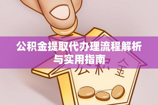 杨浦公积金提取代办理流程解析与实用指南