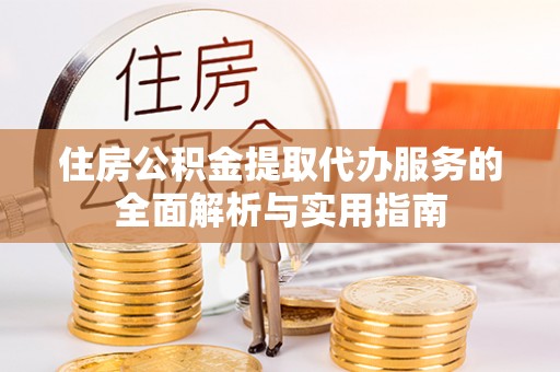 杨浦住房公积金提取代办服务的全面解析与实用指南