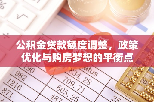 杨浦公积金贷款额度调整，政策优化与购房梦想的平衡点
