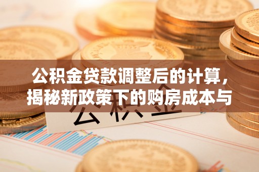 杨浦公积金贷款调整后的计算，揭秘新政策下的购房成本与规划