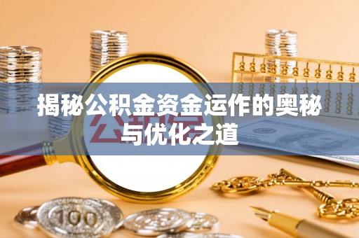 杨浦揭秘公积金资金运作的奥秘与优化之道