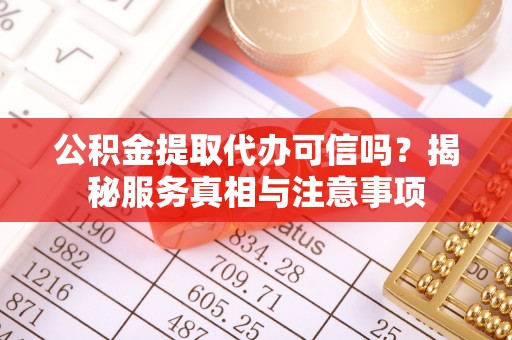 杨浦公积金提取代办可信吗？揭秘服务真相与注意事项