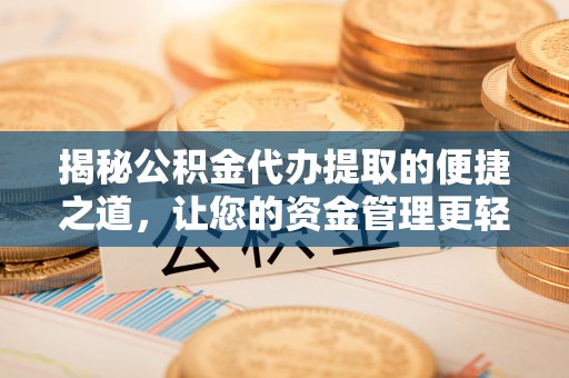 杨浦揭秘公积金代办提取的便捷之道，让您的资金管理更轻松