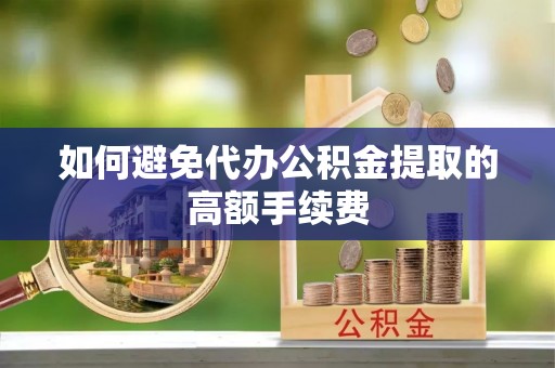 杨浦如何避免代办公积金提取的高额手续费