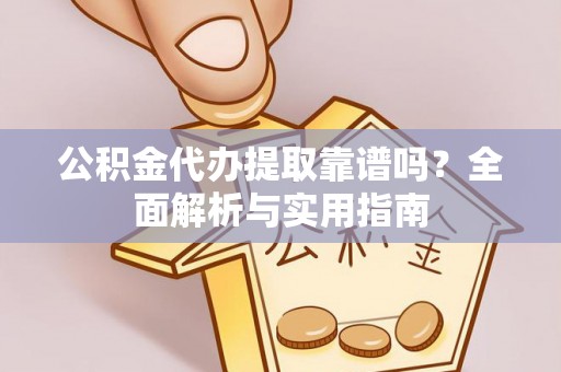 杨浦公积金代办提取靠谱吗？全面解析与实用指南
