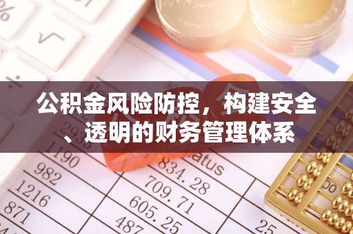 杨浦公积金风险防控，构建安全、透明的财务管理体系