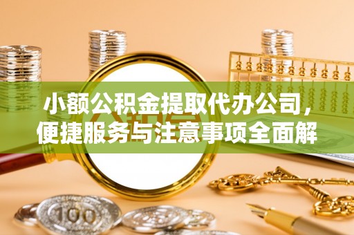 杨浦小额公积金提取代办公司，便捷服务与注意事项全面解析