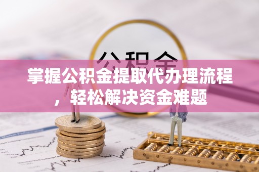 杨浦掌握公积金提取代办理流程，轻松解决资金难题