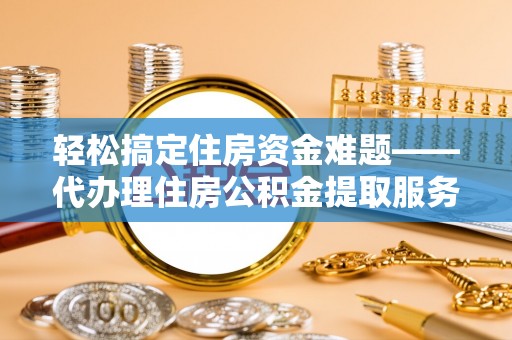 杨浦轻松搞定住房资金难题——代办理住房公积金提取服务详解