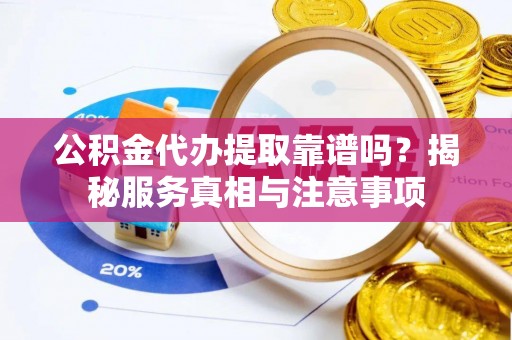 杨浦公积金代办提取靠谱吗？揭秘服务真相与注意事项