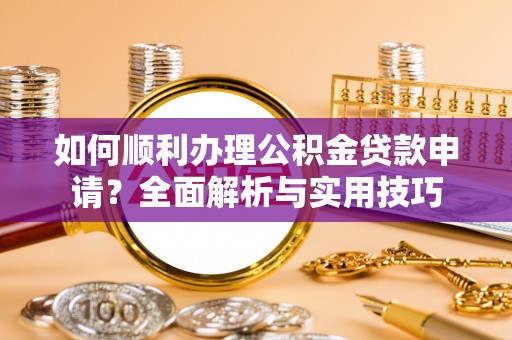 杨浦如何顺利办理公积金贷款申请？全面解析与实用技巧