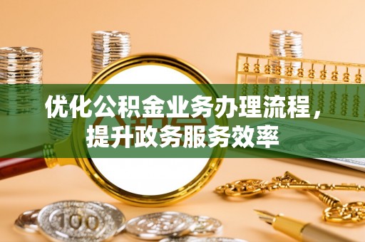 杨浦优化公积金业务办理流程，提升政务服务效率