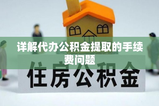 杨浦详解代办公积金提取的手续费问题