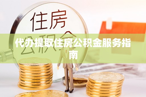 杨浦代办提取住房公积金服务指南
