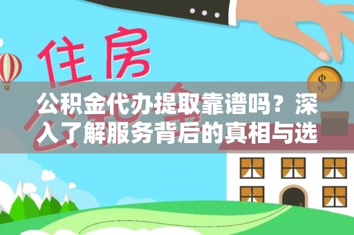 杨浦公积金代办提取靠谱吗？深入了解服务背后的真相与选择指南