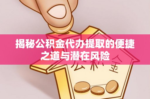 杨浦揭秘公积金代办提取的便捷之道与潜在风险