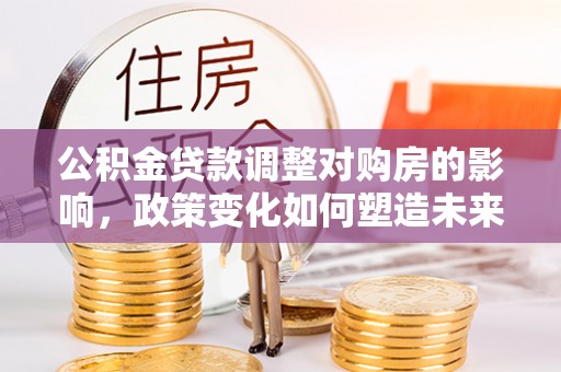 杨浦公积金贷款调整对购房的影响，政策变化如何塑造未来住房市场