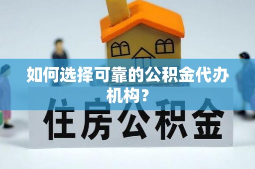 杨浦如何选择可靠的公积金代办机构？