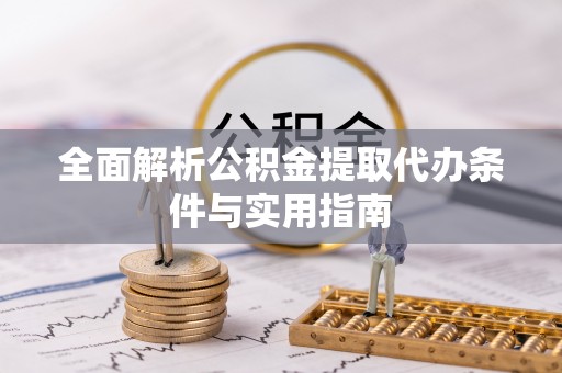 杨浦全面解析公积金提取代办条件与实用指南
