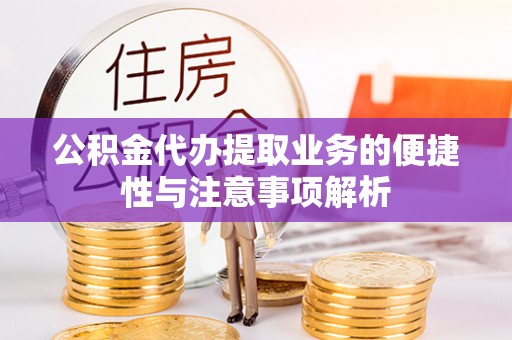 杨浦公积金代办提取业务的便捷性与注意事项解析