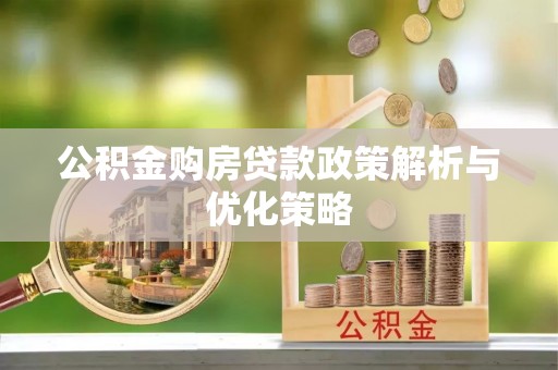 杨浦公积金购房贷款政策解析与优化策略