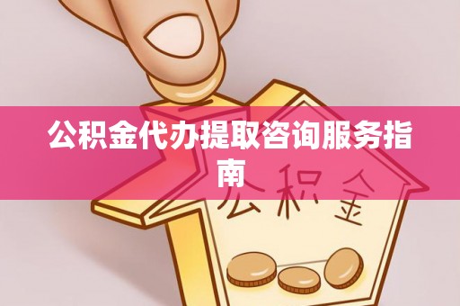 杨浦公积金代办提取咨询服务指南