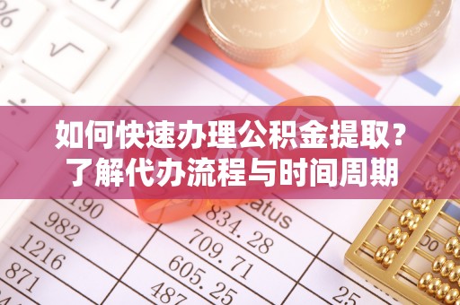 杨浦如何快速办理公积金提取？了解代办流程与时间周期