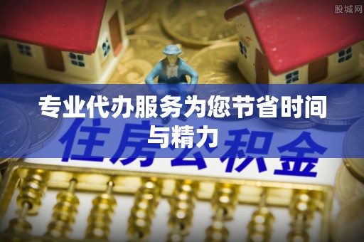 杨浦专业代办服务为您节省时间与精力
