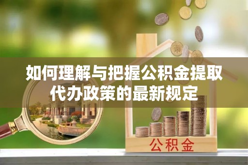 杨浦如何理解与把握公积金提取代办政策的最新规定