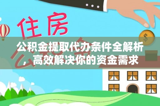 杨浦公积金提取代办条件全解析，高效解决你的资金需求