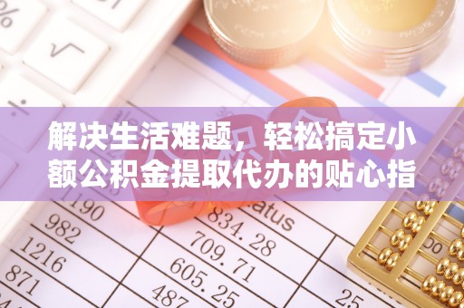 杨浦解决生活难题，轻松搞定小额公积金提取代办的贴心指南