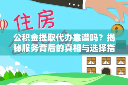 杨浦公积金提取代办靠谱吗？揭秘服务背后的真相与选择指南