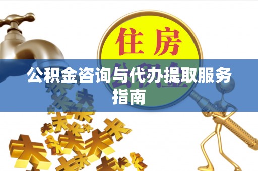 杨浦公积金咨询与代办提取服务指南