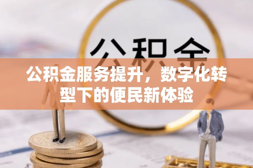 杨浦公积金服务提升，数字化转型下的便民新体验