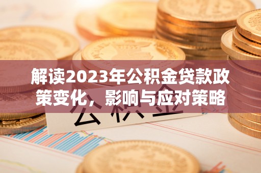 杨浦解读2023年公积金贷款政策变化，影响与应对策略