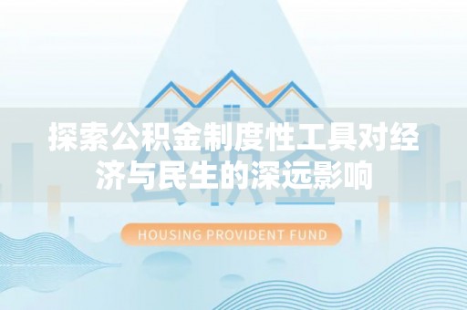 杨浦探索公积金制度性工具对经济与民生的深远影响