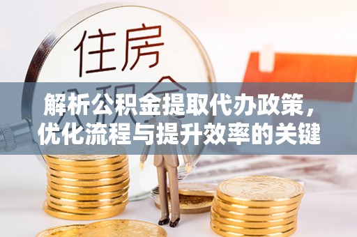 杨浦解析公积金提取代办政策，优化流程与提升效率的关键