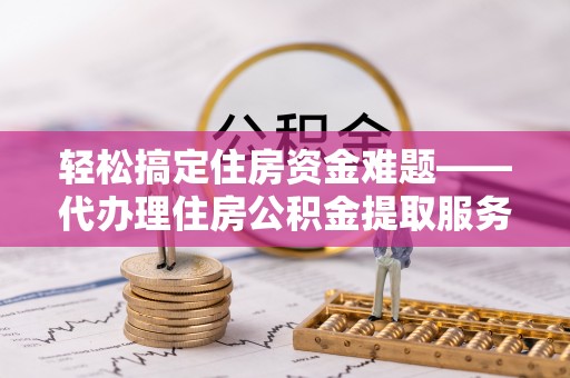 杨浦轻松搞定住房资金难题——代办理住房公积金提取服务详解