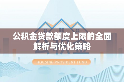 杨浦公积金贷款额度上限的全面解析与优化策略