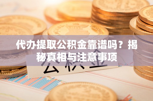 杨浦代办提取公积金靠谱吗？揭秘真相与注意事项
