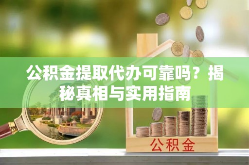 杨浦公积金提取代办可靠吗？揭秘真相与实用指南