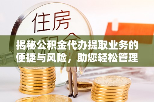 杨浦揭秘公积金代办提取业务的便捷与风险，助您轻松管理财务